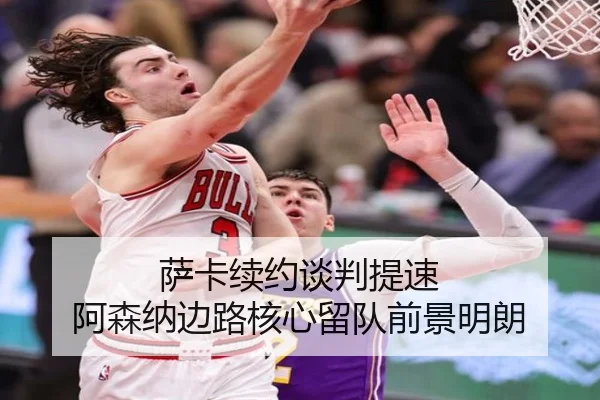 萨卡续约谈判提速 阿森纳边路核心留队前景明朗