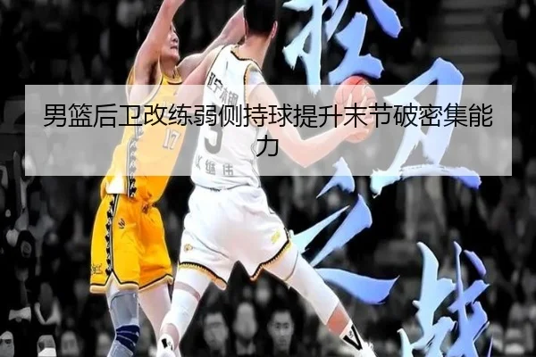 男篮后卫改练弱侧持球提升末节破密集能力