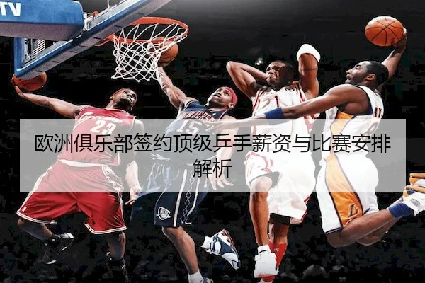 欧洲俱乐部签约顶级乒手薪资与比赛安排解析
