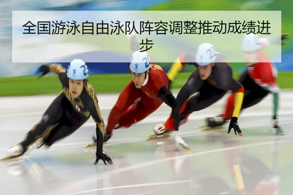 全国游泳自由泳队阵容调整推动成绩进步